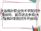 大连枫叶职业技术学院对外开放吗，能否进去参观(大连枫叶职院对外开放吗)