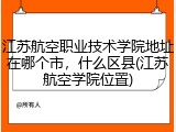 江苏航空职业技术学院地址在哪个市，什么区县(江苏航空学院位置)