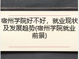 宿州学院好不好，就业现状及发展趋势(宿州学院就业前景)