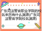 广东司法警官职业学院的校名来历有什么渊源(广东司法警官学院校名渊源)