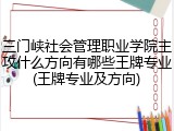 三门峡社会管理职业学院主攻什么方向有哪些王牌专业(王牌专业及方向)