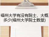 福州大学有没有院士，大概多少(福州大学院士数量)