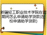 新疆轻工职业技术学院在读期间怎么申请助学贷款(在校申请助学贷款)