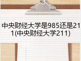 中央财经大学是985还是211(中央财经大学211)