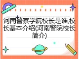 河南警察学院校长是谁,校长基本介绍(河南警院校长简介)