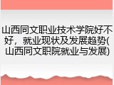 山西同文职业技术学院好不好，就业现状及发展趋势(山西同文职院就业与发展)