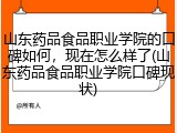山东药品食品职业学院的口碑如何，现在怎么样了(山东药品食品职业学院口碑现状)
