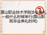眉山职业技术学院毕业典礼一般什么时候举行(眉山职院毕业典礼时间)