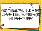 梅河口康美职业技术学院可以专升本吗，如何操作(梅河口专升本流程)