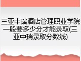 三亚中瑞酒店管理职业学院一般要多少分才能录取(三亚中瑞录取分数线)