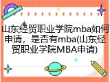 山东经贸职业学院mba如何申请，是否有mba(山东经贸职业学院MBA申请)