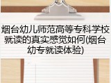 烟台幼儿师范高等专科学校就读的真实感觉如何(烟台幼专就读体验)