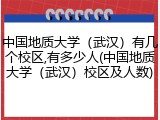 中国地质大学（武汉）有几个校区,有多少人(中国地质大学（武汉）校区及人数)