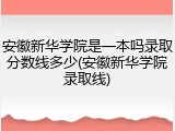 安徽新华学院是一本吗录取分数线多少(安徽新华学院录取线)