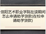 信阳艺术职业学院在读期间怎么申请助学贷款(在校申请助学贷款)