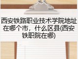 西安铁路职业技术学院地址在哪个市，什么区县(西安铁职院在哪)