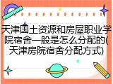 天津国土资源和房屋职业学院宿舍一般是怎么分配的(天津房院宿舍分配方式)