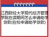 江西财经大学现代经济管理学院在读期间怎么申请助学贷款(在校申请助学贷款)