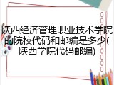陕西经济管理职业技术学院的院校代码和邮编是多少(陕西学院代码邮编)