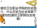 廊坊卫生职业学院的校史简介，什么历史与社会背景下建校的(廊坊卫职院校史背景)