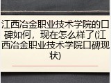 江西冶金职业技术学院的口碑如何，现在怎么样了(江西冶金职业技术学院口碑现状)