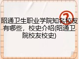 昭通卫生职业学院知名校友有哪些，校史介绍(昭通卫院校友校史)