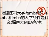 福建医科大学有mba吗？emba和mba的入学条件是什么(福医大MBA条件)