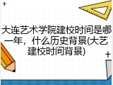 大连艺术学院建校时间是哪一年，什么历史背景(大艺建校时间背景)