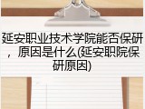 延安职业技术学院能否保研，原因是什么(延安职院保研原因)