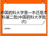 中国药科大学是一本还是本科第二批(中国药科大学批次)