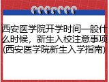 西安医学院开学时间一般什么时候，新生入校注意事项(西安医学院新生入学指南)