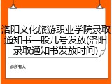 洛阳文化旅游职业学院录取通知书一般几号发放(洛阳录取通知书发放时间)