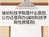 潍坊科技学院是什么级别，公办还是民办(潍坊科技学院性质级别)