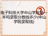 电子科技大学中山学院是一本吗录取分数线多少(中山学院录取线)