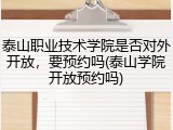 泰山职业技术学院是否对外开放，要预约吗(泰山学院开放预约吗)