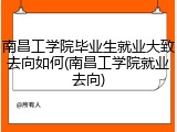南昌工学院毕业生就业大致去向如何(南昌工学院就业去向)