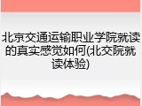 北京交通运输职业学院就读的真实感觉如何(北交院就读体验)
