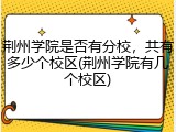 荆州学院是否有分校，共有多少个校区(荆州学院有几个校区)
