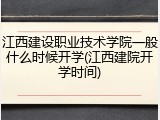 江西建设职业技术学院一般什么时候开学(江西建院开学时间)
