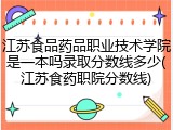 江苏食品药品职业技术学院是一本吗录取分数线多少(江苏食药职院分数线)