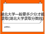 湖北大学一般要多少分才能录取(湖北大学录取分数线)