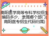 南阳医学高等专科学校招生编码多少，隶属哪个部门(南阳医专招生代码归属)