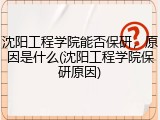 沈阳工程学院能否保研，原因是什么(沈阳工程学院保研原因)