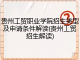 贵州工贸职业学院招生类型及申请条件解读(贵州工贸招生解读)