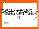 太原理工大学要住校吗，是否能走读(太原理工走读条件)