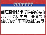 岳阳职业技术学院的校史简介，什么历史与社会背景下建校的(岳阳职院建校背景)