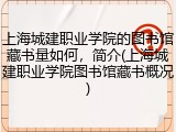 上海城建职业学院的图书馆藏书量如何，简介(上海城建职业学院图书馆藏书概况)