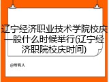 辽宁经济职业技术学院校庆一般什么时候举行(辽宁经济职院校庆时间)