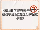 中国戏曲学院有哪些奖学金和助学金呢(国戏奖学金助学金)