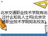 北京交通职业技术学院有出过什么知名人士吗(北京交通职业技术学院知名校友)
